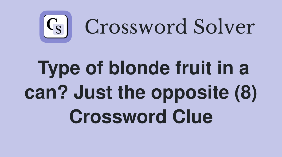 Type of blonde fruit in a can? Just the opposite (8) Crossword Clue